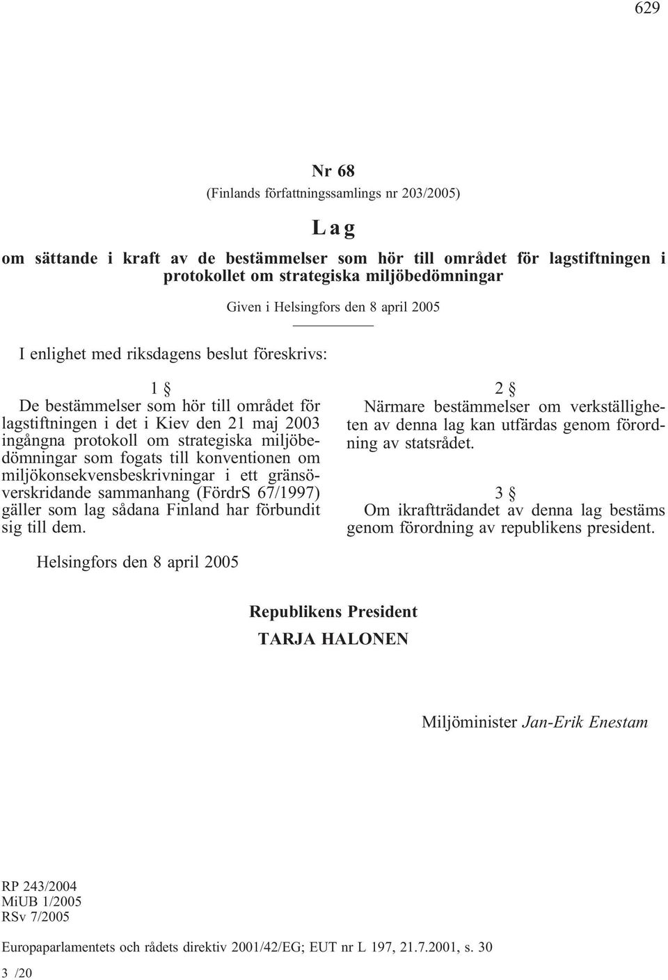 miljöbedömningar som fogats till konventionen om miljökonsekvensbeskrivningar i ett gränsöverskridande sammanhang(fördrs 67/1997) gäller som lag sådana Finland har förbundit sig till dem.