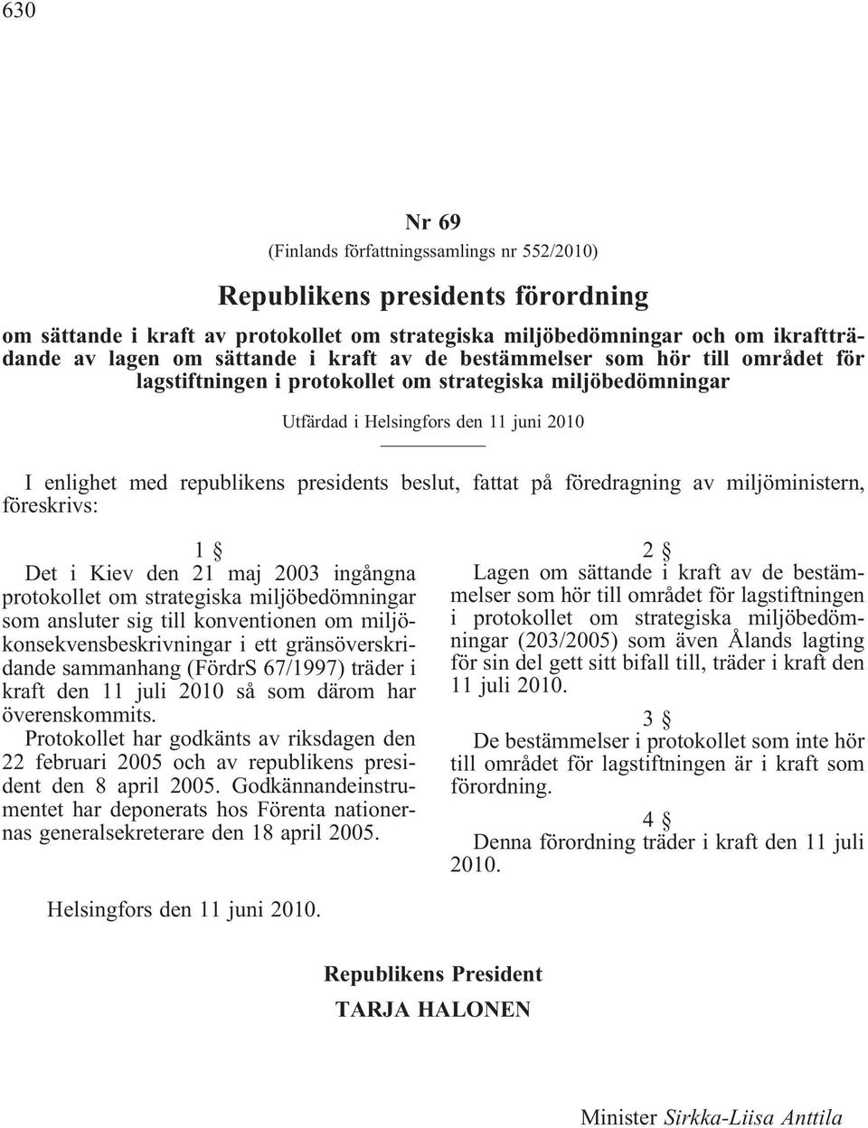 fattat på föredragning av miljöministern, föreskrivs: 1 Det i Kiev den 21 maj 2003 ingångna protokollet om strategiska miljöbedömningar som ansluter sig till konventionen om