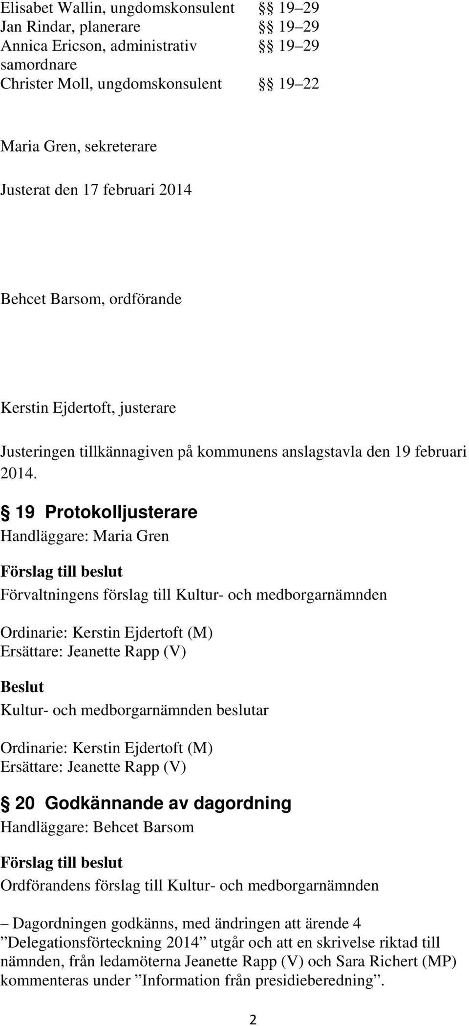 19 Protokolljusterare Handläggare: Maria Gren Ordinarie: Kerstin Ejdertoft (M) Ersättare: Jeanette Rapp (V) Ordinarie: Kerstin Ejdertoft (M) Ersättare: Jeanette Rapp (V) 20 Godkännande av dagordning