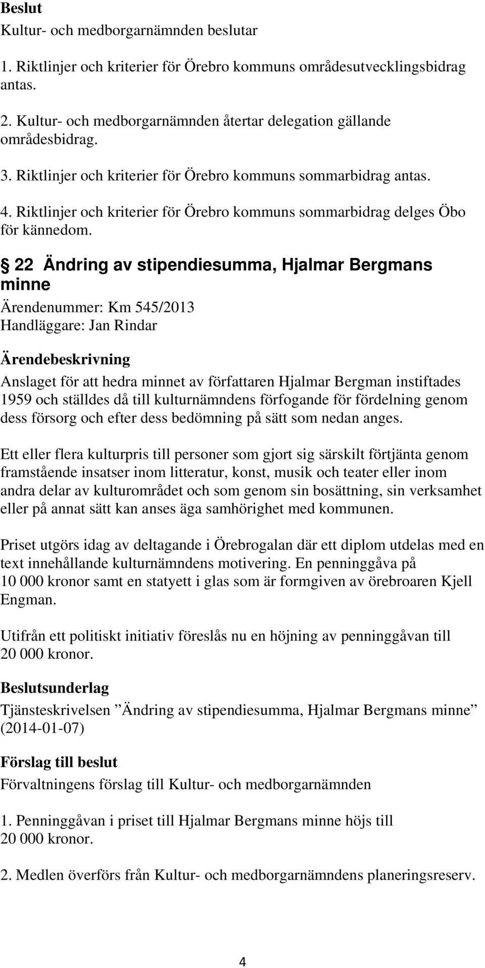 22 Ändring av stipendiesumma, Hjalmar Bergmans minne Ärendenummer: Km 545/2013 Handläggare: Jan Rindar Anslaget för att hedra minnet av författaren Hjalmar Bergman instiftades 1959 och ställdes då