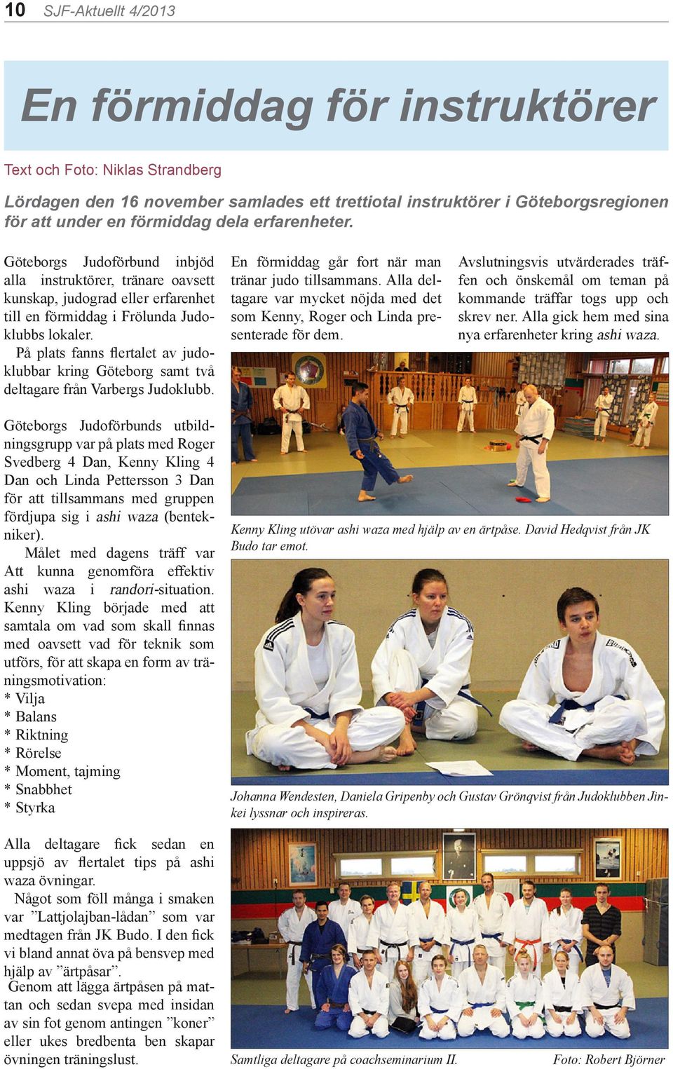 På plats fanns flertalet av judoklubbar kring Göteborg samt två deltagare från Varbergs Judoklubb. En förmiddag går fort när man tränar judo tillsammans.