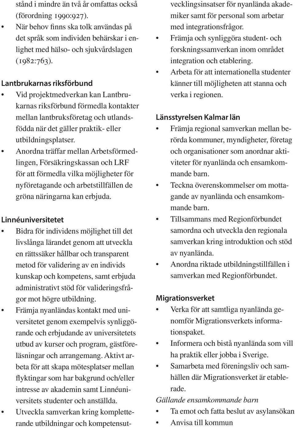 Anordna träffar mellan Arbetsförmedlingen, Försäkringskassan och LRF för att förmedla vilka möjligheter för nyföretagande och arbetstillfällen de gröna näringarna kan erbjuda.