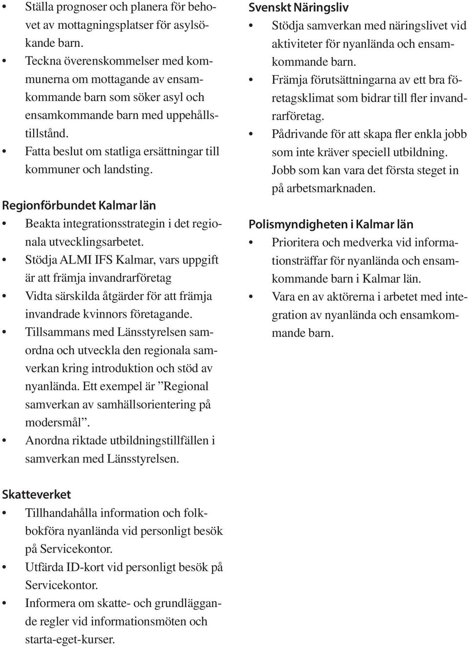 Stödja ALMI IFS Kalmar, vars uppgift är att främja invandrarföretag Vidta särskilda åtgärder för att främja invandrade kvinnors företagande.