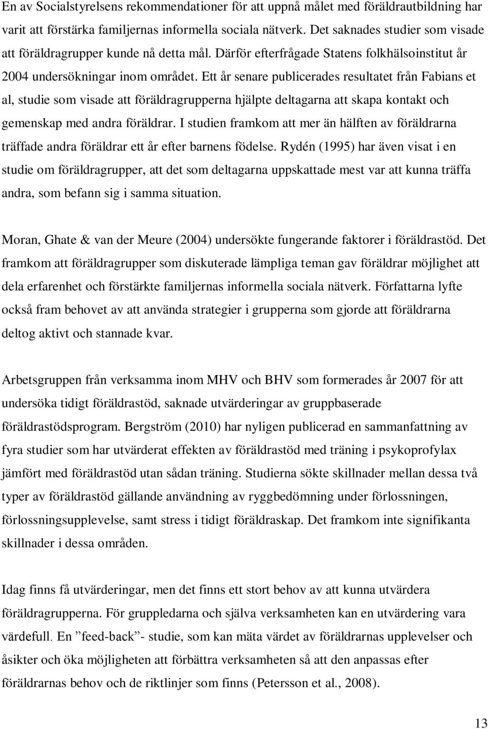 Ett år senare publicerades resultatet från Fabians et al, studie som visade att föräldragrupperna hjälpte deltagarna att skapa kontakt och gemenskap med andra föräldrar.