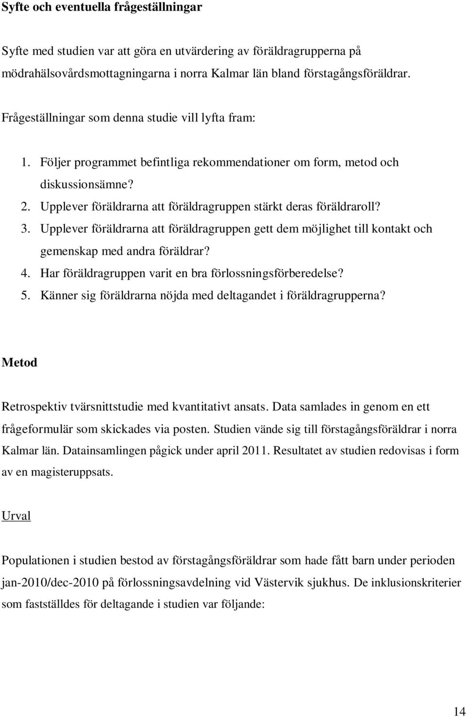 Upplever föräldrarna att föräldragruppen stärkt deras föräldraroll? 3. Upplever föräldrarna att föräldragruppen gett dem möjlighet till kontakt och gemenskap med andra föräldrar? 4.