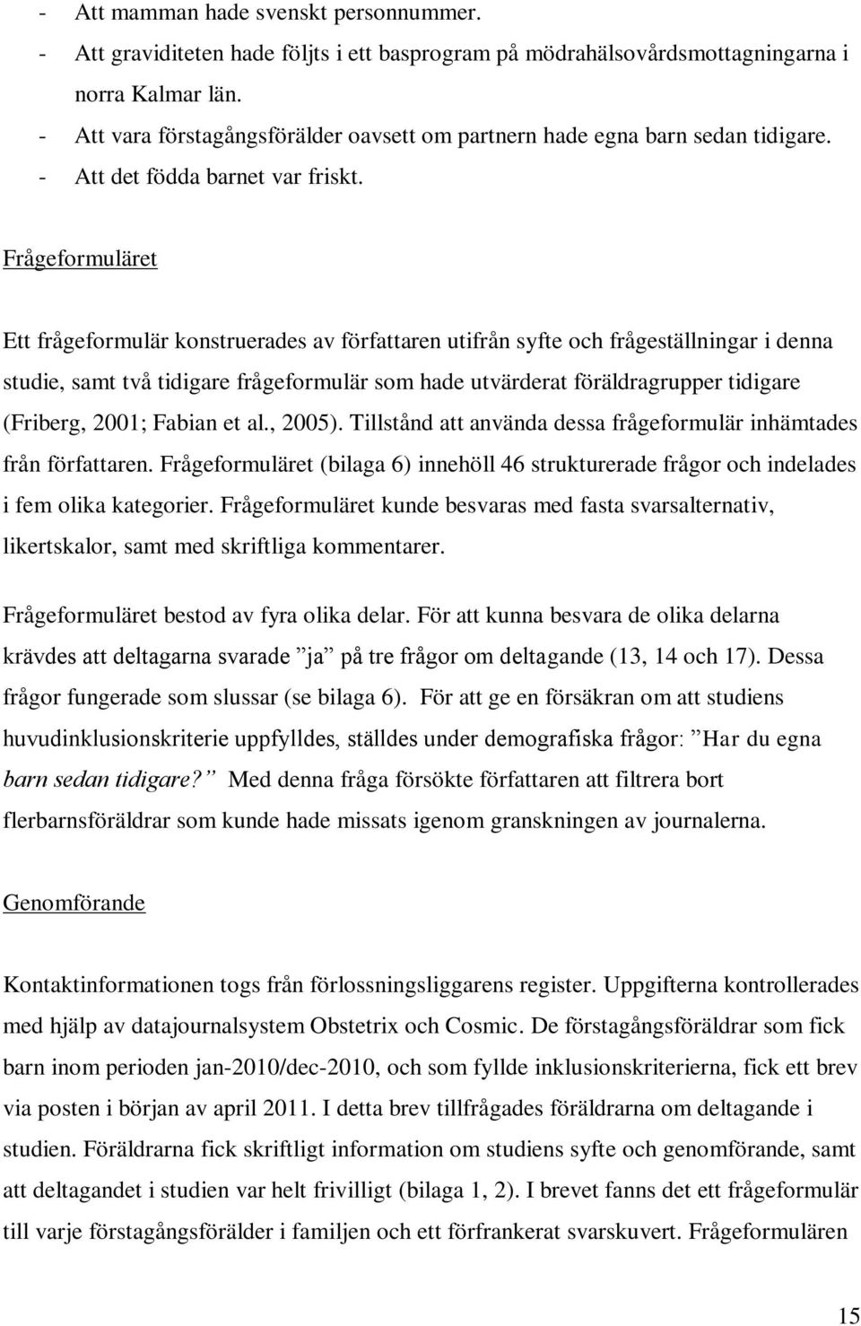 Frågeformuläret Ett frågeformulär konstruerades av författaren utifrån syfte och frågeställningar i denna studie, samt två tidigare frågeformulär som hade utvärderat föräldragrupper tidigare