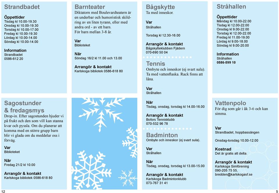 För barn mellan 3-8 år. Biblioteket Söndag 16/2 kl 11.00 och 13.00 Karlskoga bibliotek 0586-618 80 Bågskytte Ta med inneskor. Torsdag kl 12.30-16.00... Bågskytteklubben Fjädern 070-690 50 04 Tennis Ombyte och inneskor (ej svart sula).