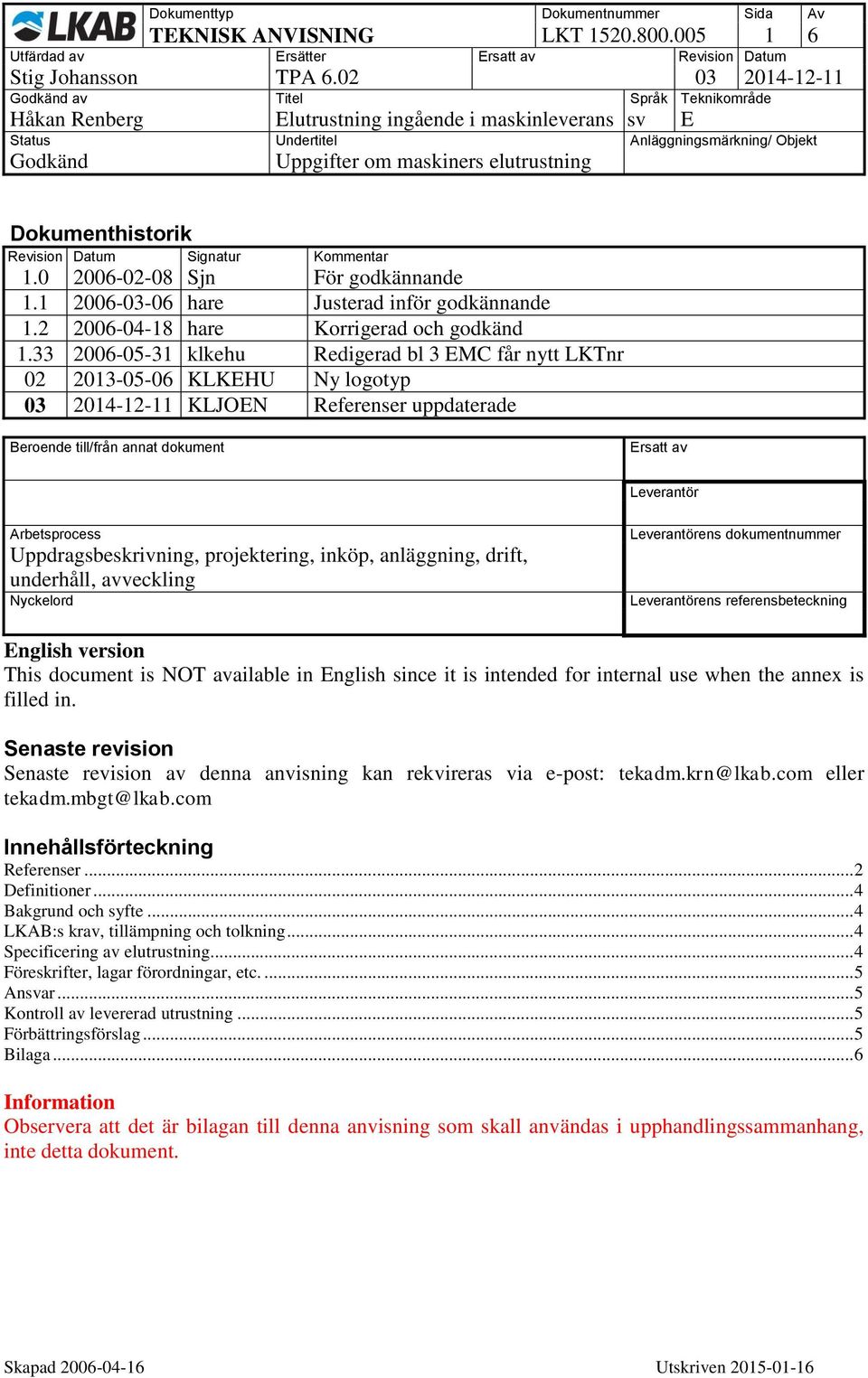 33 2006-05-31 klkehu Redigerad bl 3 EMC får nytt LKTnr 02 2013-05-06 KLKEHU Ny logotyp 03 2014-12-11 KLJOEN Referenser uppdaterade Beroende till/från annat dokument Ersatt av Leverantör Arbetsprocess