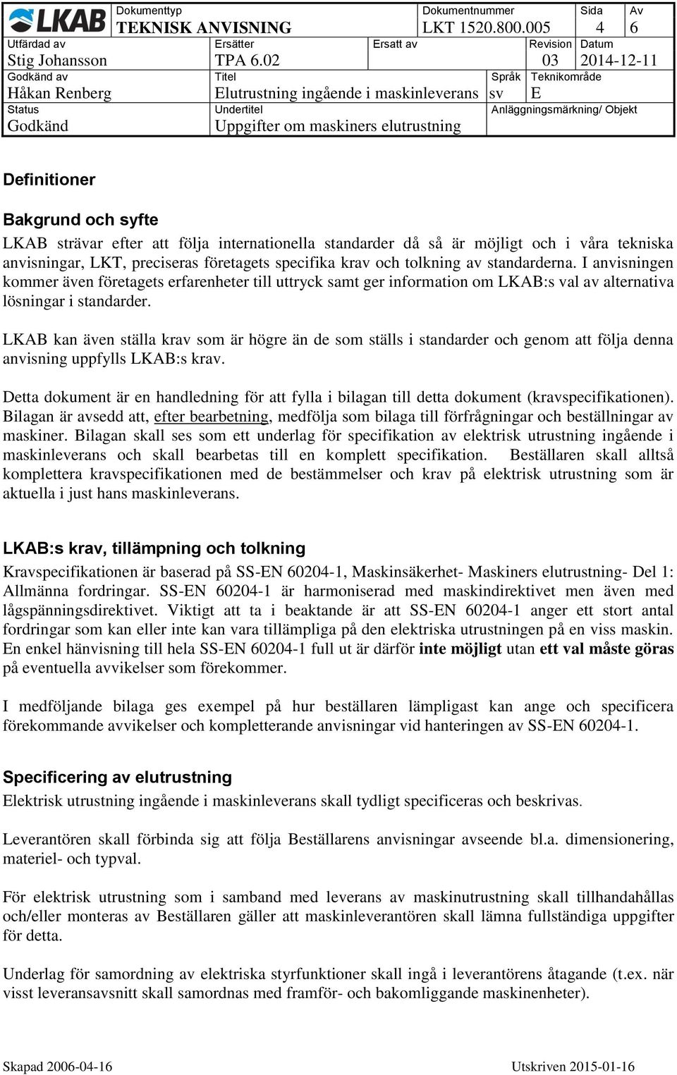 företagets specifika krav och tolkning av standarderna. I anvisningen kommer även företagets erfarenheter till uttryck samt ger information om LKAB:s val av alternativa lösningar i standarder.