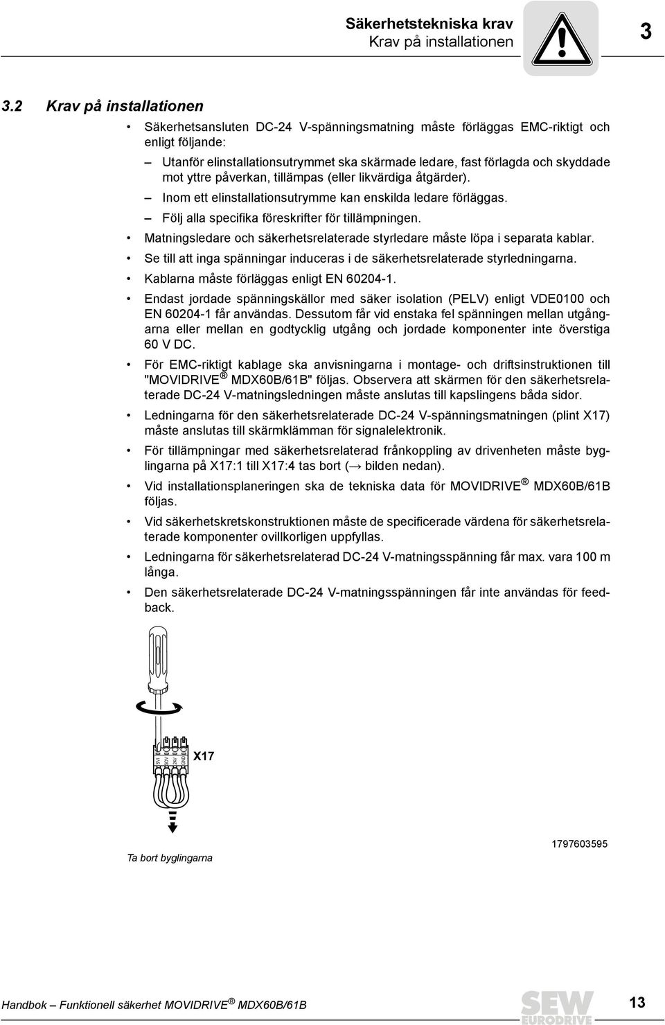 mot yttre påverkan, tillämpas (eller likvärdiga åtgärder). Inom ett elinstallationsutrymme kan enskilda ledare förläggas. Följ alla specifika föreskrifter för tillämpningen.