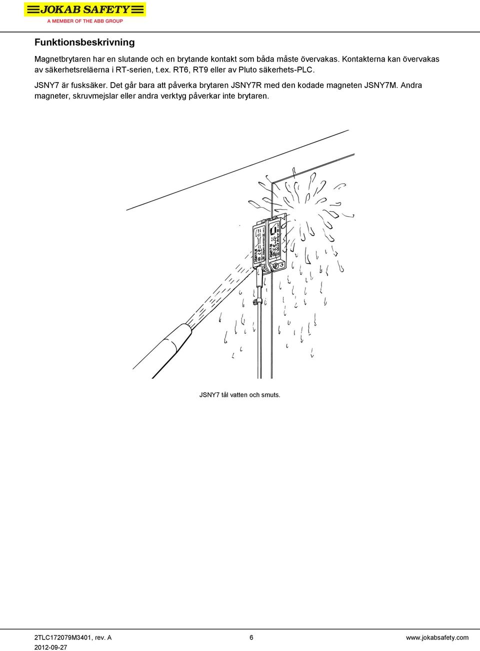 JSNY7 är fusksäker. Det går bara att påverka brytaren JSNY7R med den kodade magneten JSNY7M.