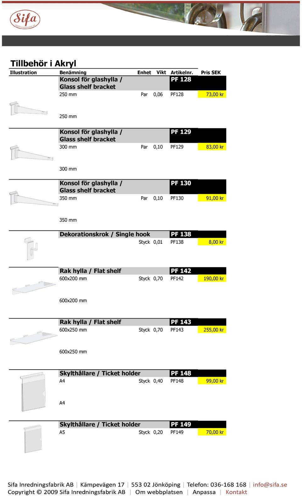 hook PF 138 Styck 0,01 PF138 8,00 kr Rak hylla / Flat shelf PF 142 600x200 mm Styck 0,70 PF142 190,00 kr 600x200 mm Rak hylla / Flat shelf PF 143 600x250 mm