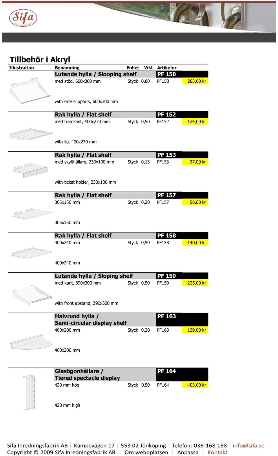 with lip, 400x270 mm Rak hylla / Flat shelf PF 153 med skylthållare, 230x100 mm Styck 0,13 PF153 27,00 kr with ticket holder, 230x100 mm Rak hylla / Flat shelf PF 157 305x150 mm Styck 0,20 PF157