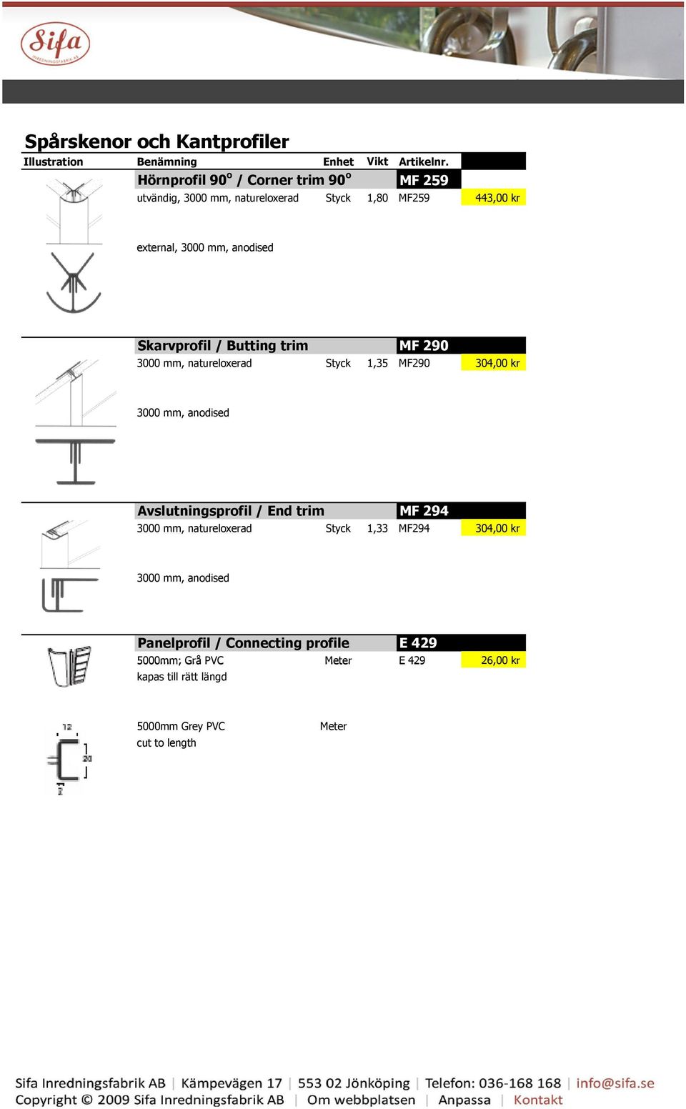 Skarvprofil / Butting trim MF 290 3000 mm, natureloxerad Styck 1,35 MF290 304,00 kr 3000 mm, anodised Avslutningsprofil / End trim MF