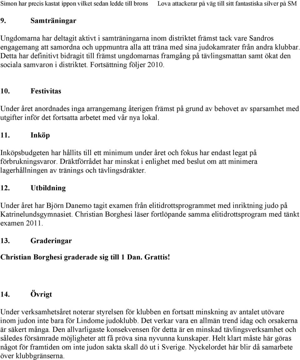 alla att träna med sina judokamrater från andra klubbar. Detta har definitivt bidragit till främst ungdomarnas framgång på tävlingsmattan samt ökat den sociala samvaron i distriktet.