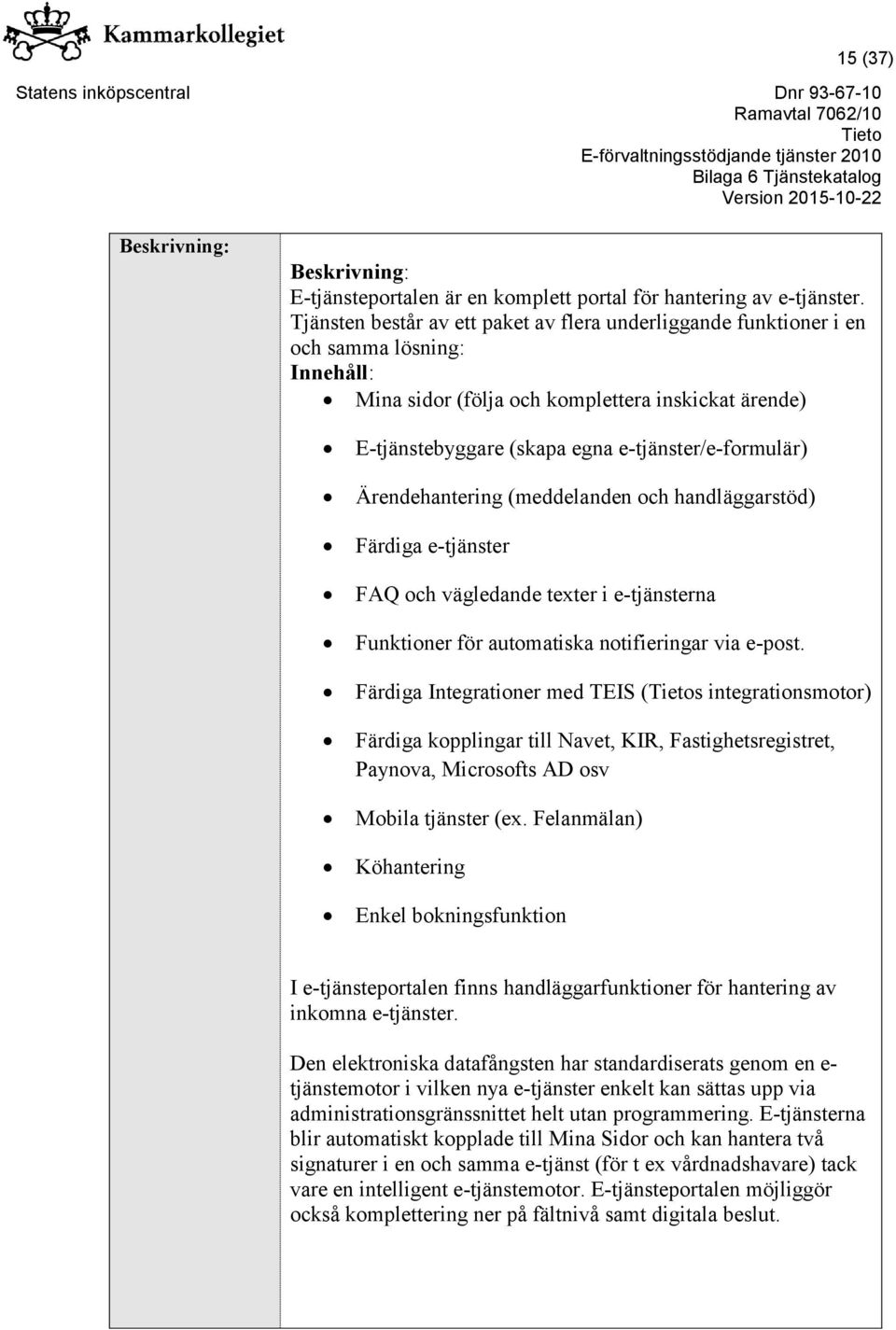 e-tjänster/e-formulär) Ärendehantering (meddelanden och handläggarstöd) Färdiga e-tjänster FAQ och vägledande texter i e-tjänsterna Funktioner för automatiska notifieringar via e-post.