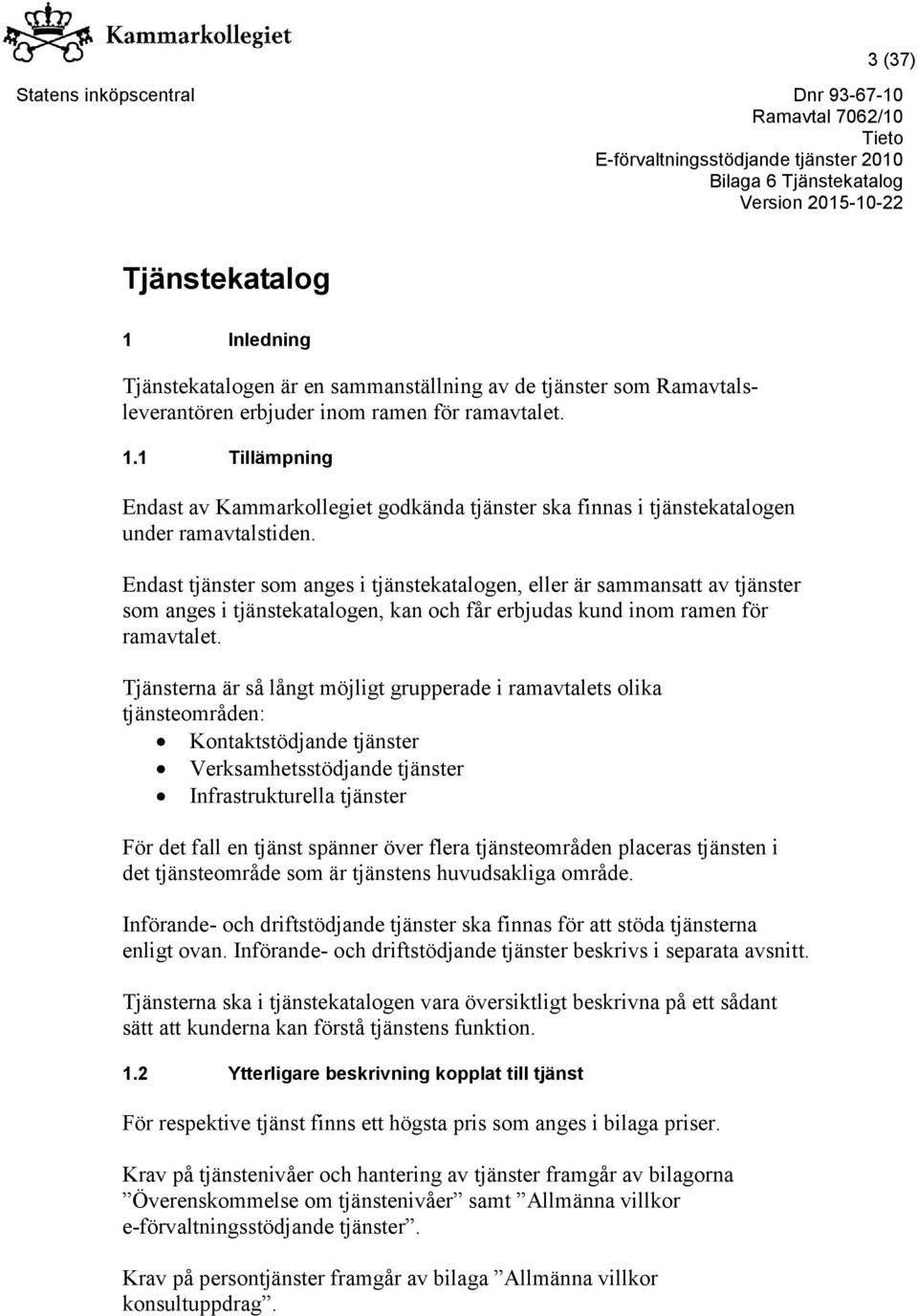 Tjänsterna är så långt möjligt grupperade i ramavtalets olika tjänsteområden: Kontaktstödjande tjänster Verksamhetsstödjande tjänster Infrastrukturella tjänster För det fall en tjänst spänner över