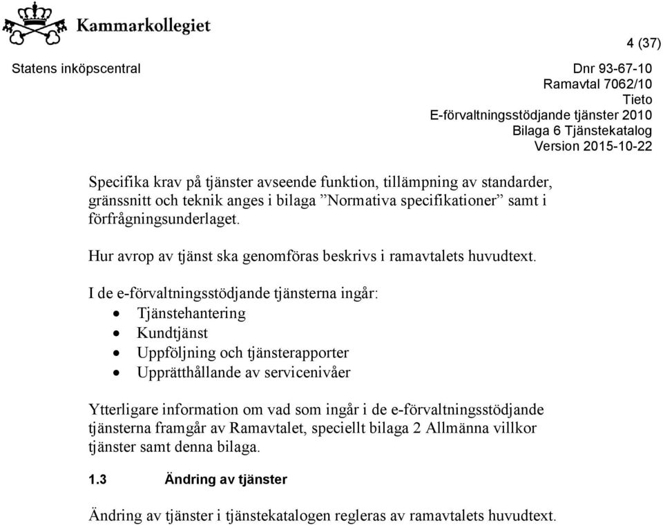 I de e-förvaltningsstödjande tjänsterna ingår: Tjänstehantering Kundtjänst Uppföljning och tjänsterapporter Upprätthållande av servicenivåer Ytterligare