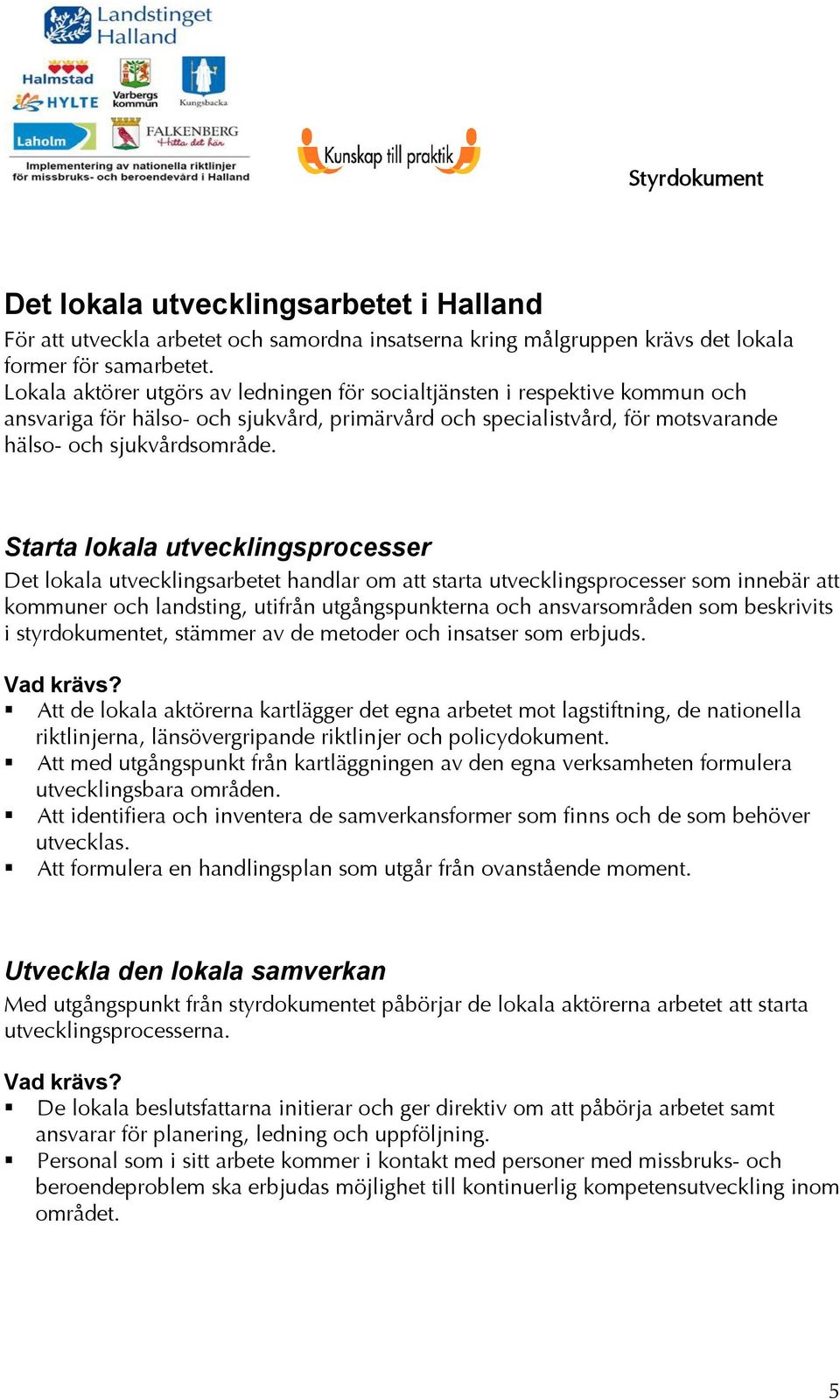 Starta lokala utvecklingsprocesser Det lokala utvecklingsarbetet handlar om att starta utvecklingsprocesser som innebär att kommuner och landsting, utifrån utgångspunkterna och ansvarsområden som