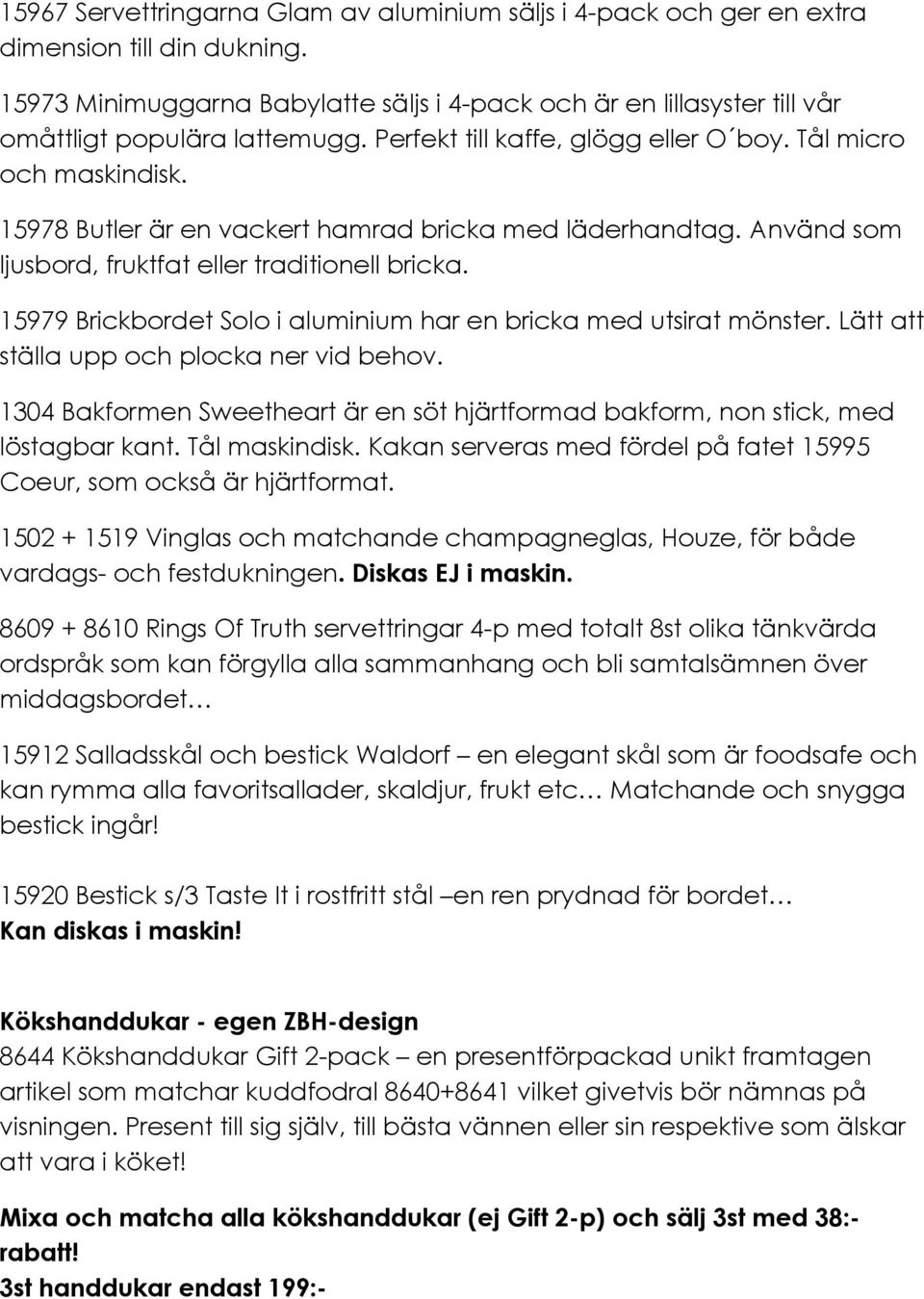 15978 Butler är en vackert hamrad bricka med läderhandtag. Använd som ljusbord, fruktfat eller traditionell bricka. 15979 Brickbordet Solo i aluminium har en bricka med utsirat mönster.