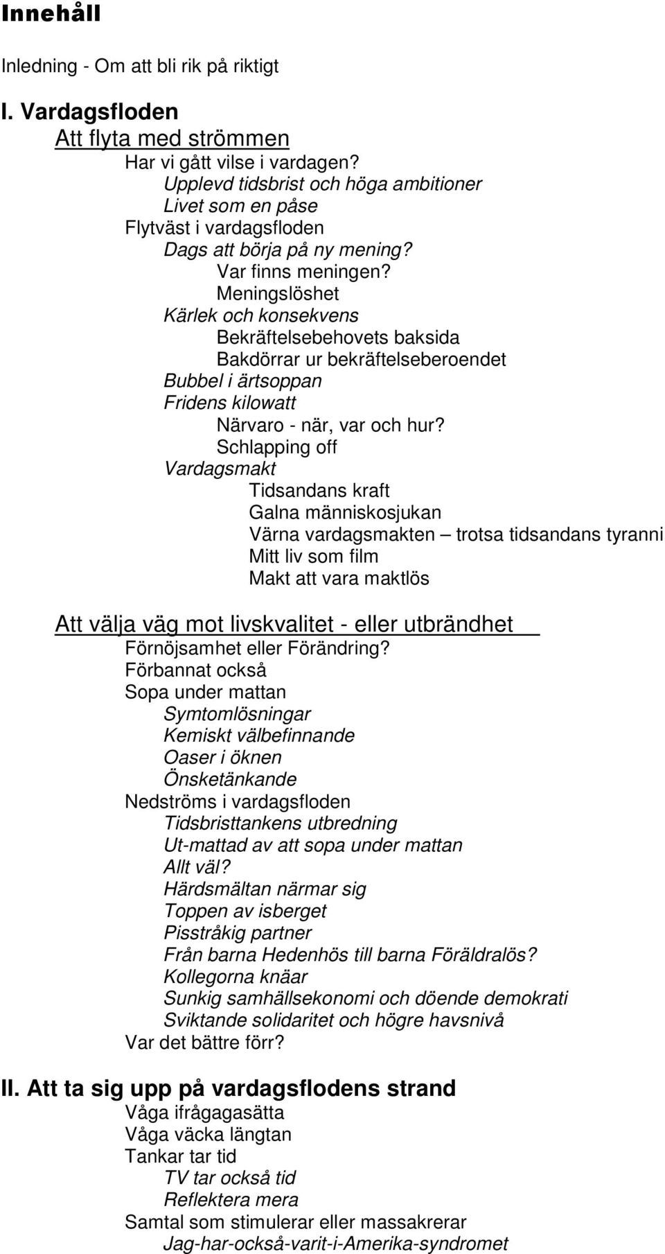 Meningslöshet Kärlek och konsekvens Bekräftelsebehovets baksida Bakdörrar ur bekräftelseberoendet Bubbel i ärtsoppan Fridens kilowatt Närvaro - när, var och hur?