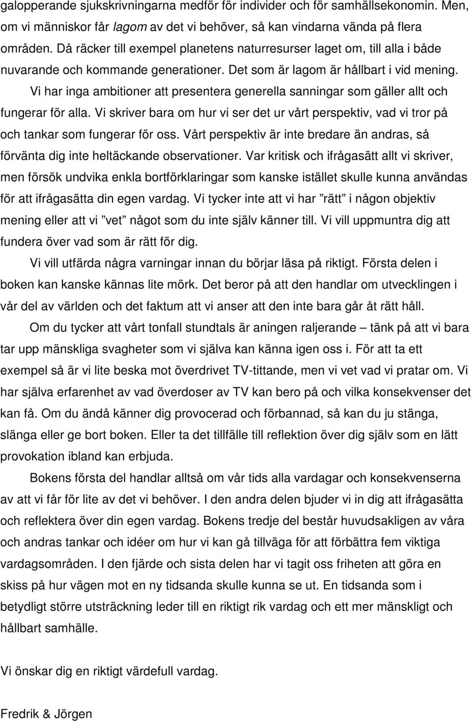 Vi har inga ambitioner att presentera generella sanningar som gäller allt och fungerar för alla. Vi skriver bara om hur vi ser det ur vårt perspektiv, vad vi tror på och tankar som fungerar för oss.