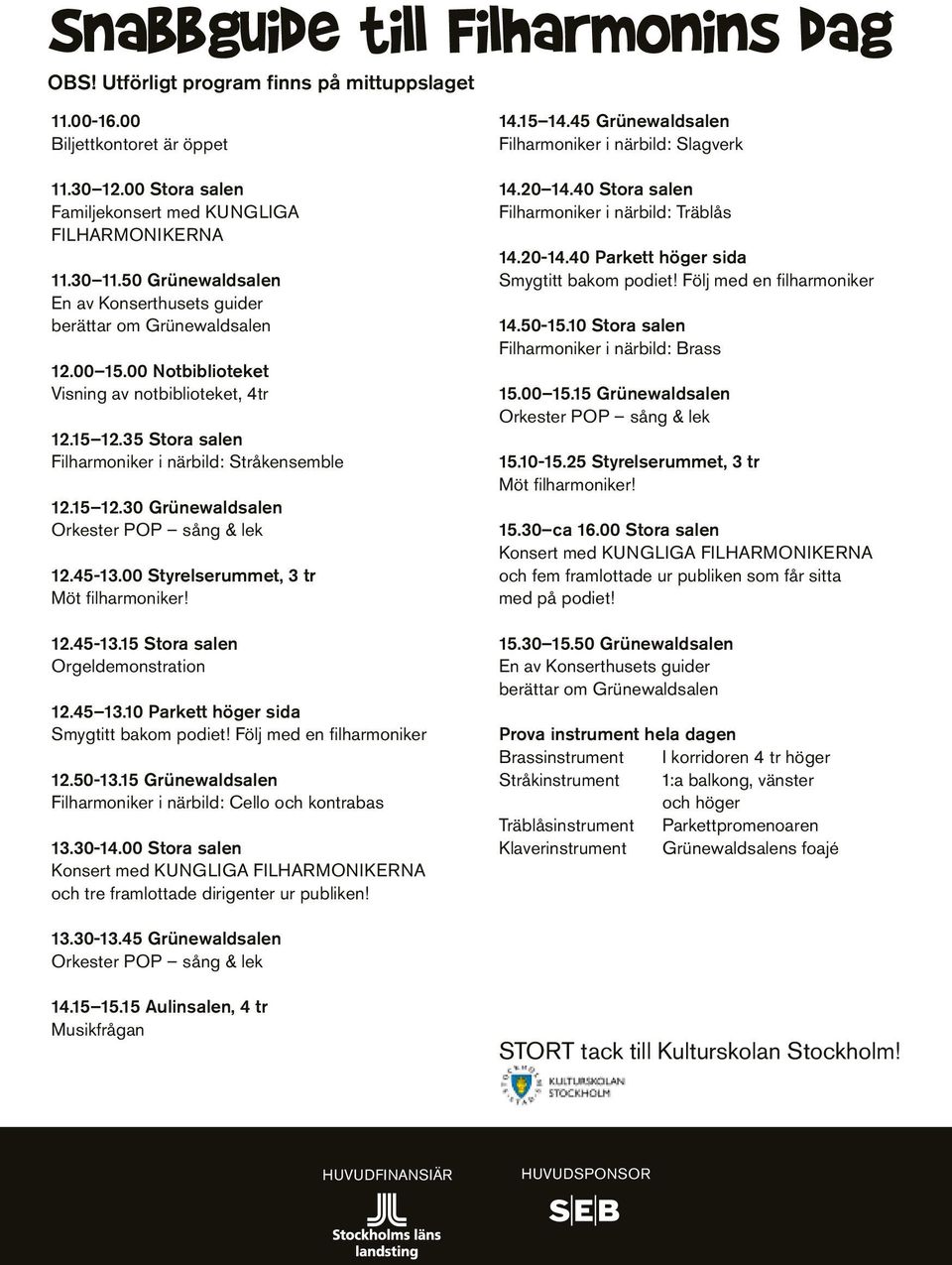00 Notbiblioteket Visning av notbiblioteket, 4tr 12.15 12.35 Stora salen Filharmoniker i närbild: Stråkensemble 12.15 12.30 Grünewaldsalen 12.45-13.00 Styrelserummet, 3 tr Möt filharmoniker! 12.45-13.15 Stora salen Orgeldemonstration 12.