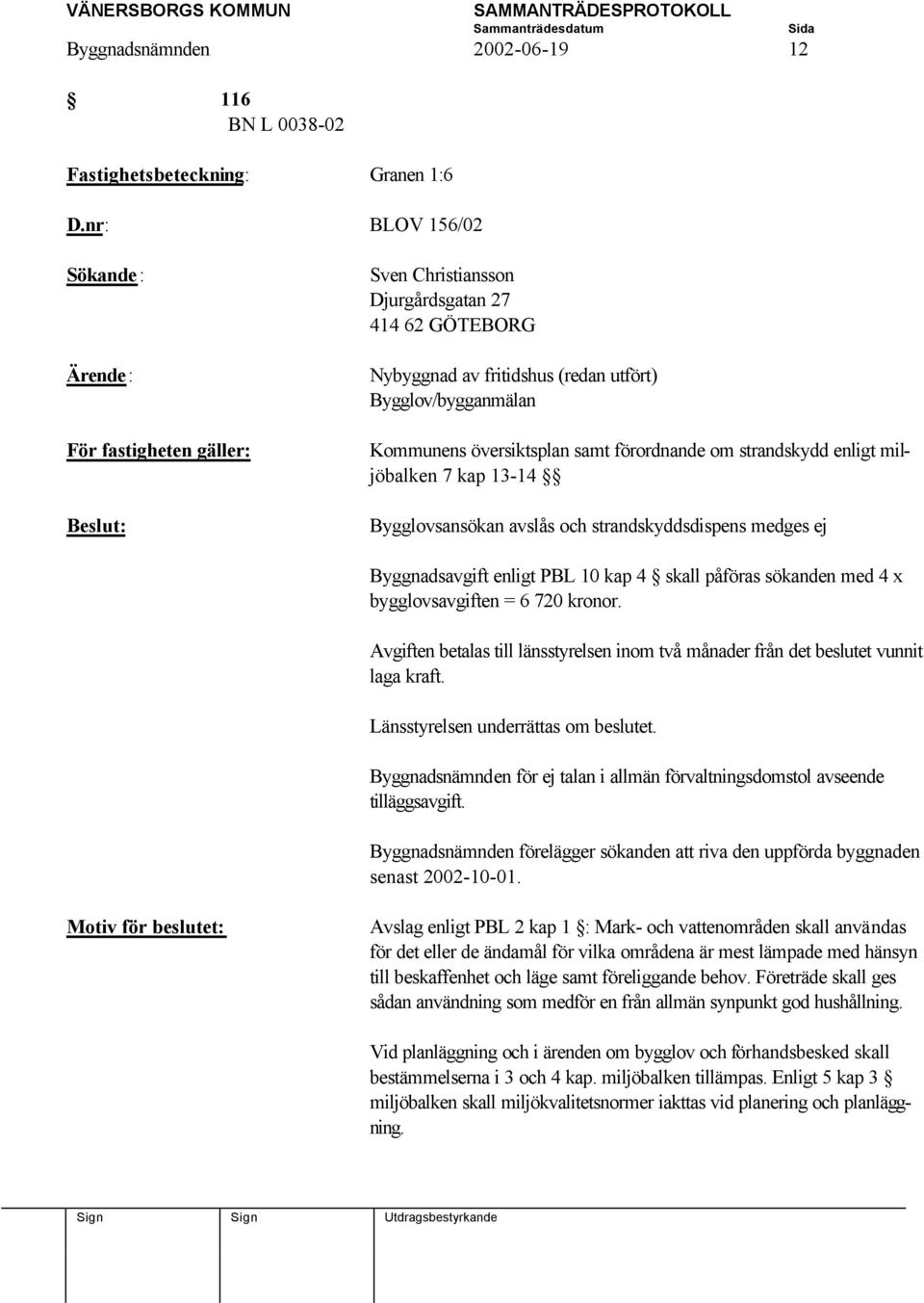 översiktsplan samt förordnande om strandskydd enligt miljöbalken 7 kap 13-14 Bygglovsansökan avslås och strandskyddsdispens medges ej Byggnadsavgift enligt PBL 10 kap 4 skall påföras sökanden med 4 x