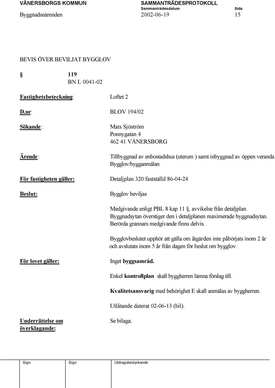 Detaljplan 320 fastställd 86-04-24 Beslut: Bygglov beviljas Medgivande enligt PBL 8 kap 11, avvikelse från detaljplan. Byggnadsytan överstiger den i detaljplanen maximerade byggnadsytan.