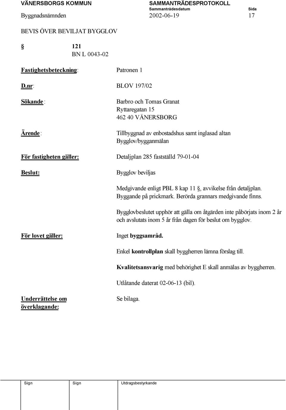 fastställd 79-01-04 Beslut: Bygglov beviljas Medgivande enligt PBL 8 kap 11, avvikelse från detaljplan. Byggande på prickmark. Berörda grannars medgivande finns.