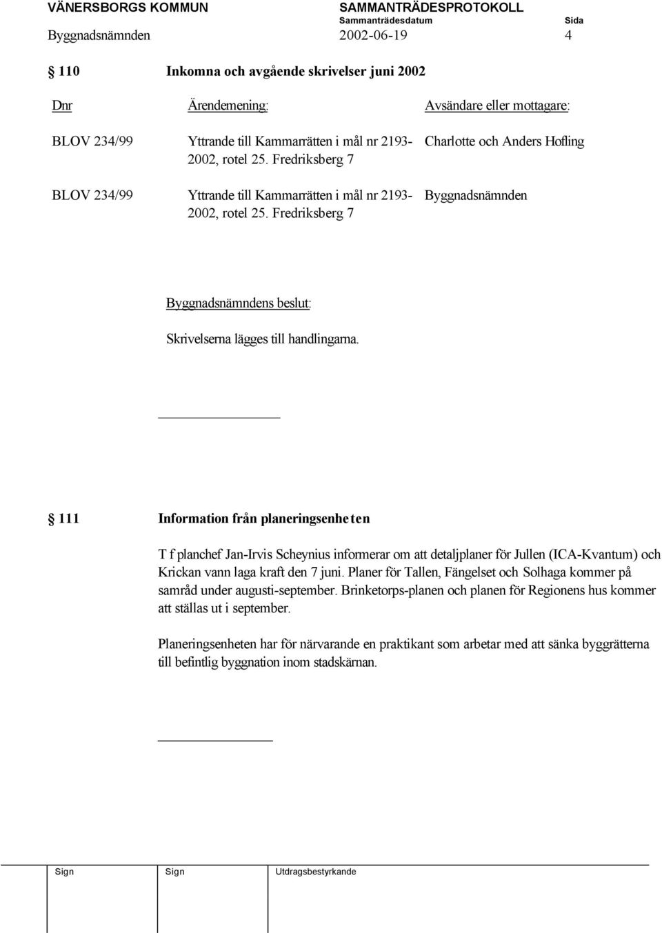 111 Information från planeringsenheten T f planchef Jan-Irvis Scheynius informerar om att detaljplaner för Jullen (ICA-Kvantum) och Krickan vann laga kraft den 7 juni.