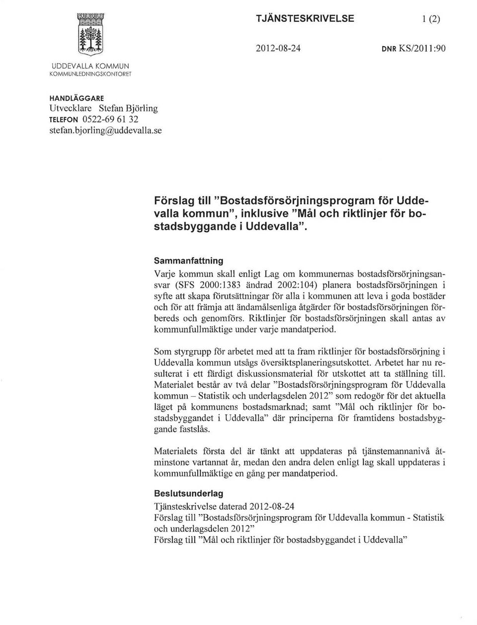 Sammanfattning Varje kommun skall enligt Lag om kommunernas bostadsförsörjningsansvar (SFS 2000:1383 ändrad 2002:104) planera bostadsförsörjningen i syfte att skapa förutsättningar för alla i