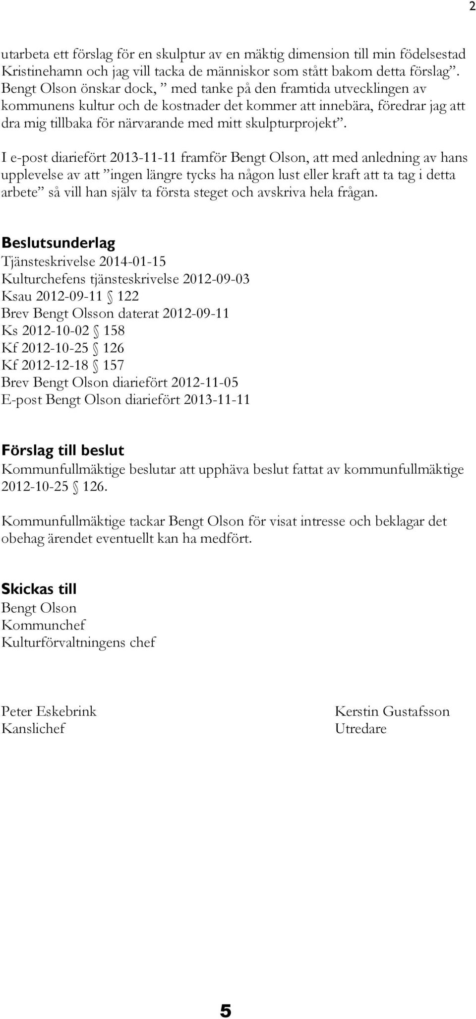 I e-post diariefört 2013-11-11 framför Bengt Olson, att med anledning av hans upplevelse av att ingen längre tycks ha någon lust eller kraft att ta tag i detta arbete så vill han själv ta första