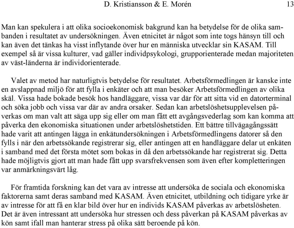 Till exempel så är vissa kulturer, vad gäller individpsykologi, grupporienterade medan majoriteten av väst-länderna är individorienterade. Valet av metod har naturligtvis betydelse för resultatet.