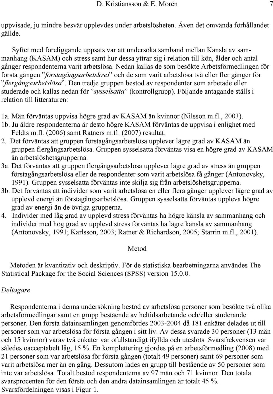 arbetslösa. Nedan kallas de som besökte Arbetsförmedlingen för första gången förstagångsarbetslösa och de som varit arbetslösa två eller fler gånger för flergångsarbetslösa.