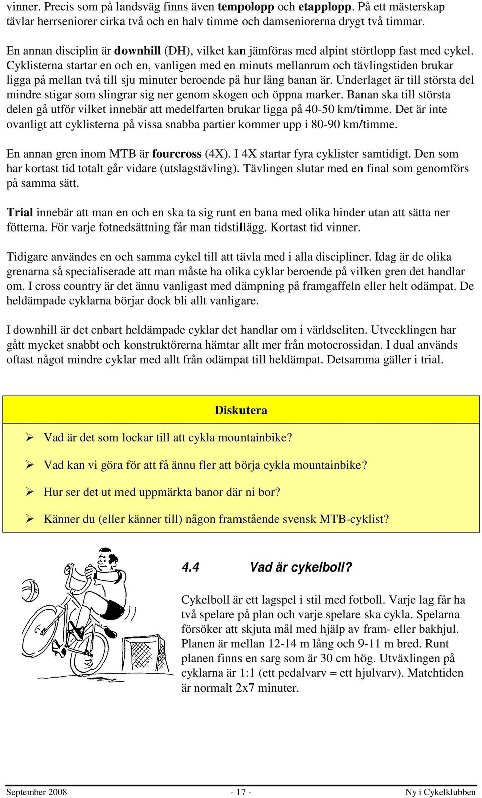 Cyklisterna startar en och en, vanligen med en minuts mellanrum och tävlingstiden brukar ligga på mellan två till sju minuter beroende på hur lång banan är.