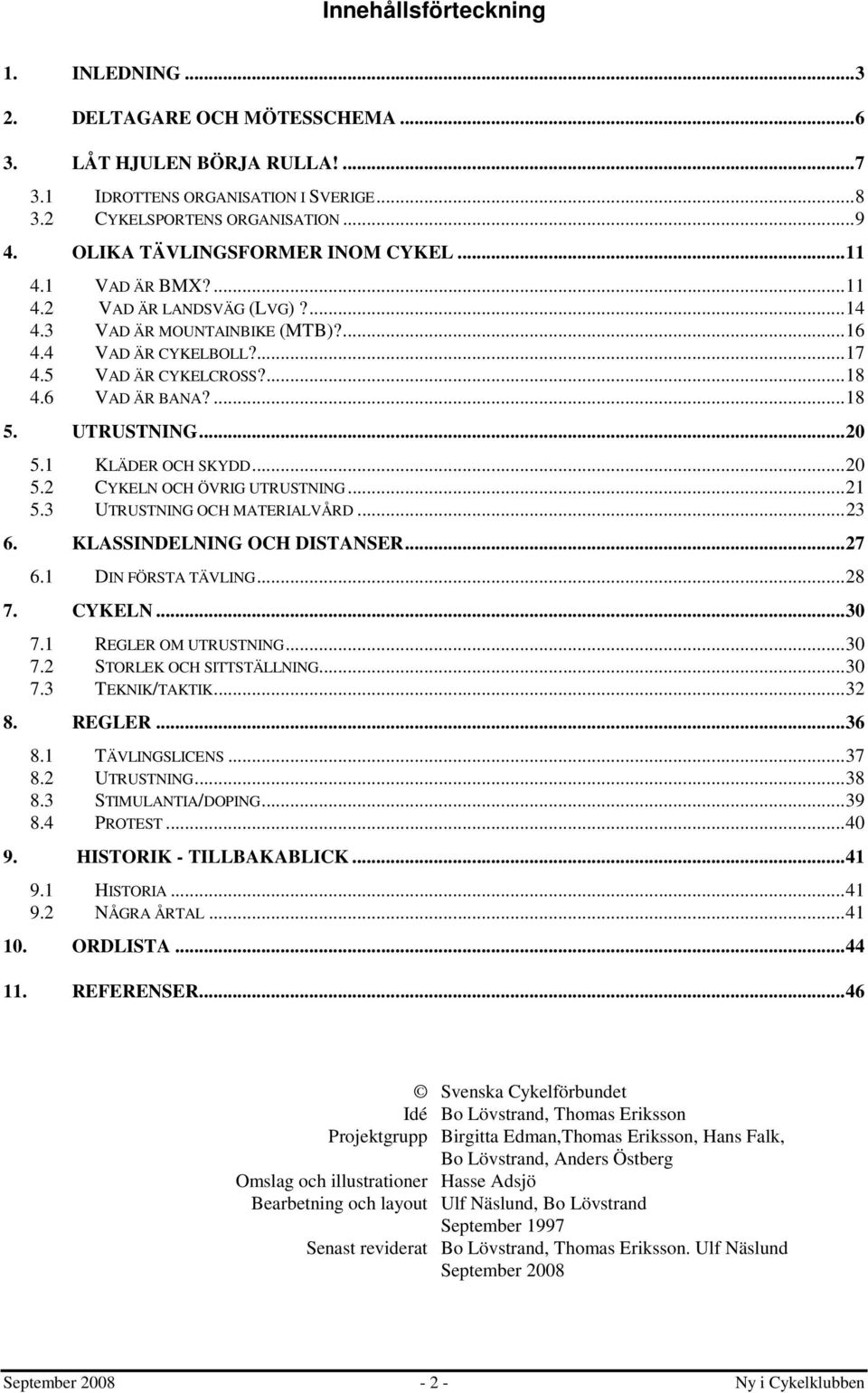 ...18 5. UTRUSTNING...20 5.1 KLÄDER OCH SKYDD...20 5.2 CYKELN OCH ÖVRIG UTRUSTNING...21 5.3 UTRUSTNING OCH MATERIALVÅRD...23 6. KLASSINDELNING OCH DISTANSER...27 6.1 DIN FÖRSTA TÄVLING...28 7. CYKELN...30 7.