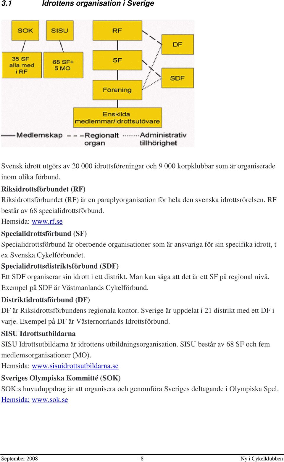 se Specialidrottsförbund (SF) Specialidrottsförbund är oberoende organisationer som är ansvariga för sin specifika idrott, t ex Svenska Cykelförbundet.