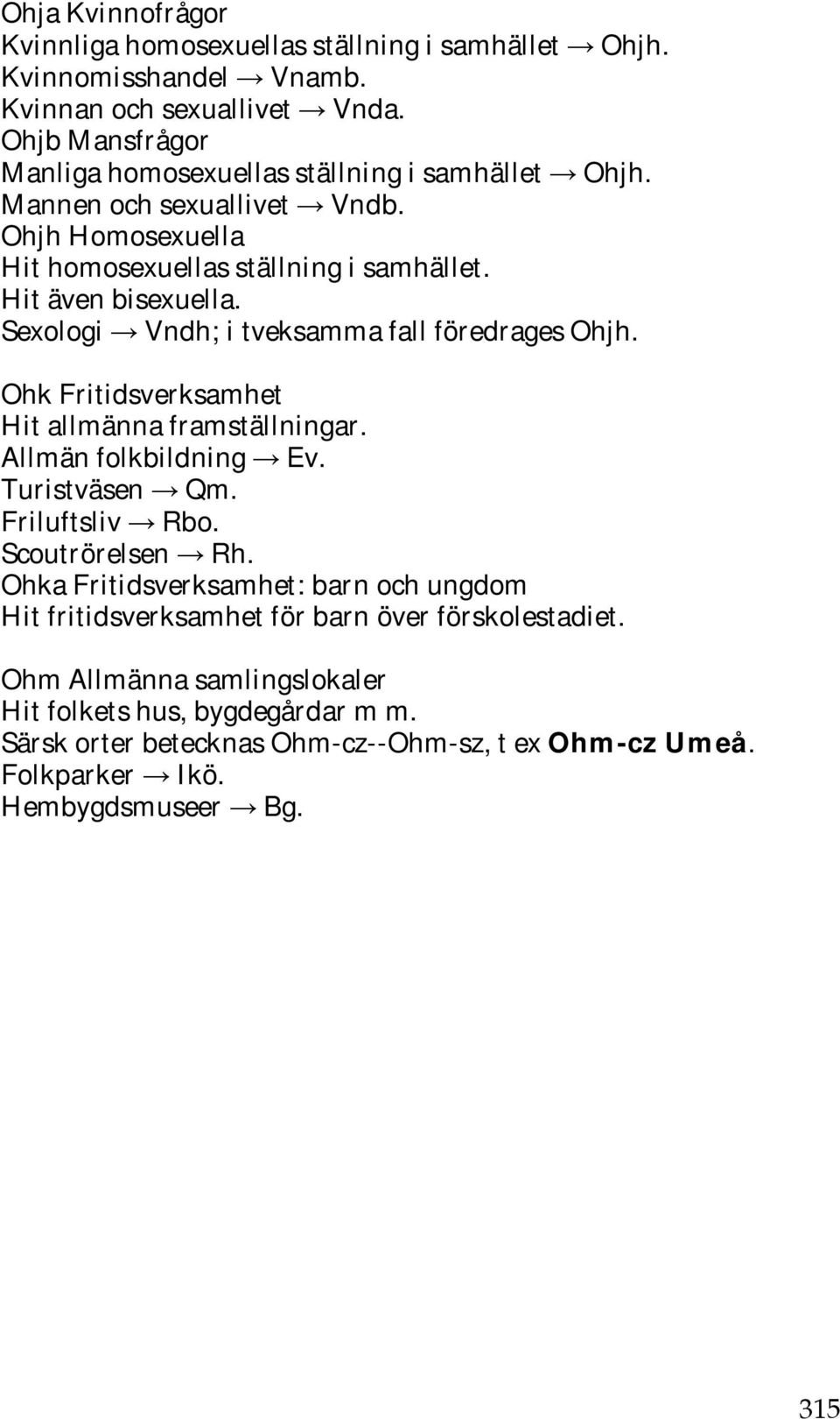 Sexologi Vndh; i tveksamma fall föredrages Ohjh. Ohk Fritidsverksamhet Hit allmänna framställningar. Allmän folkbildning Ev. Turistväsen Qm. Friluftsliv Rbo. Scoutrörelsen Rh.