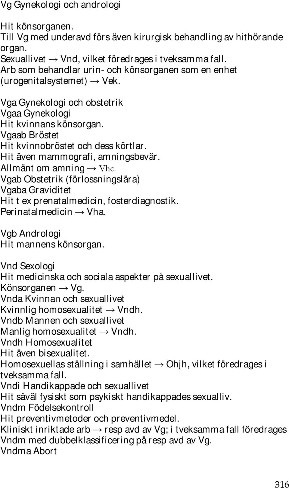 Hit även mammografi, amningsbevär. Allmänt om amning Vhc. Vgab Obstetrik (förlossningslära) Vgaba Graviditet Hit t ex prenatalmedicin, fosterdiagnostik. Perinatalmedicin Vha.