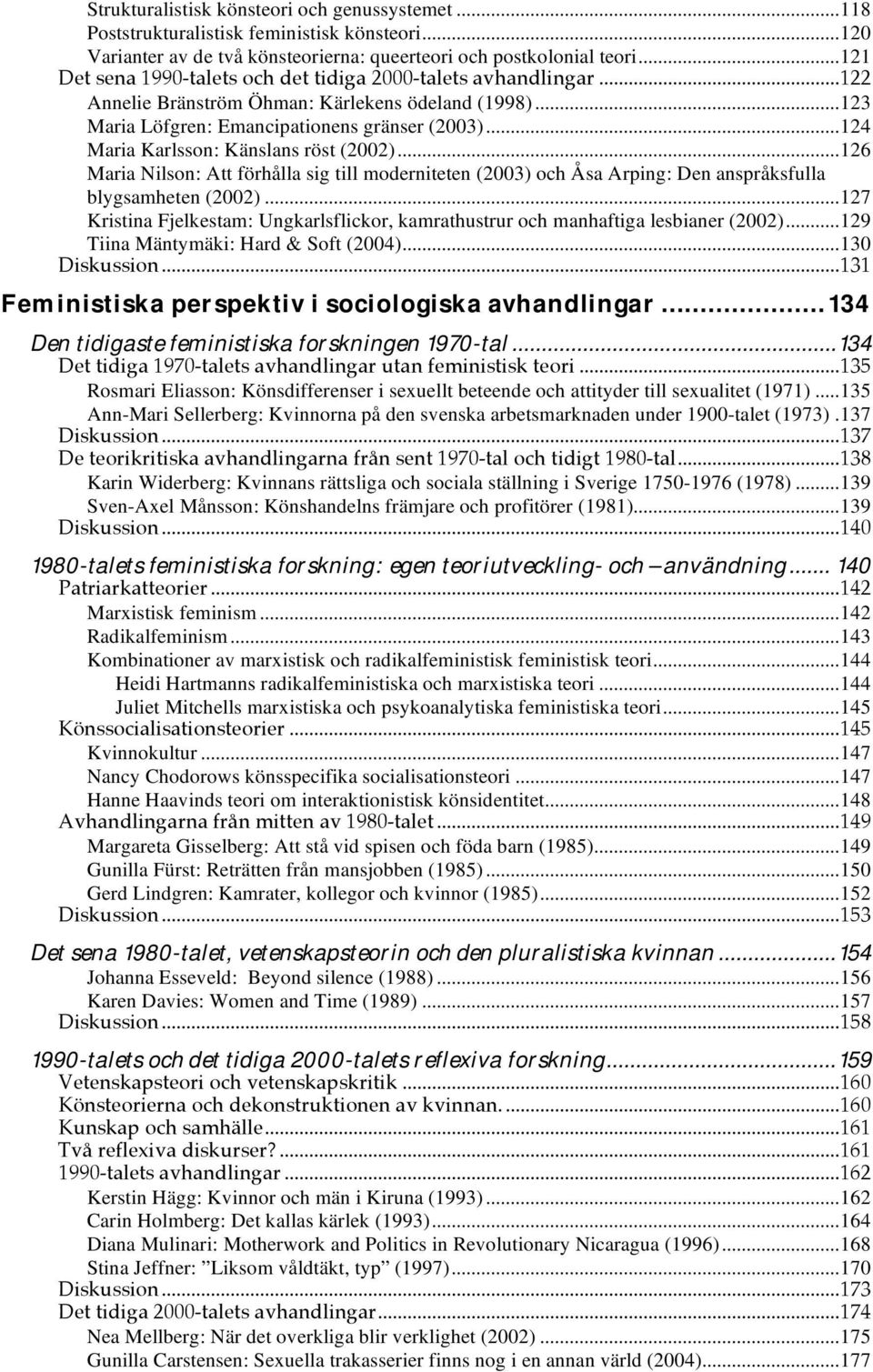 ..124 Maria Karlsson: Känslans röst (2002)...126 Maria Nilson: Att förhålla sig till moderniteten (2003) och Åsa Arping: Den anspråksfulla blygsamheten (2002).