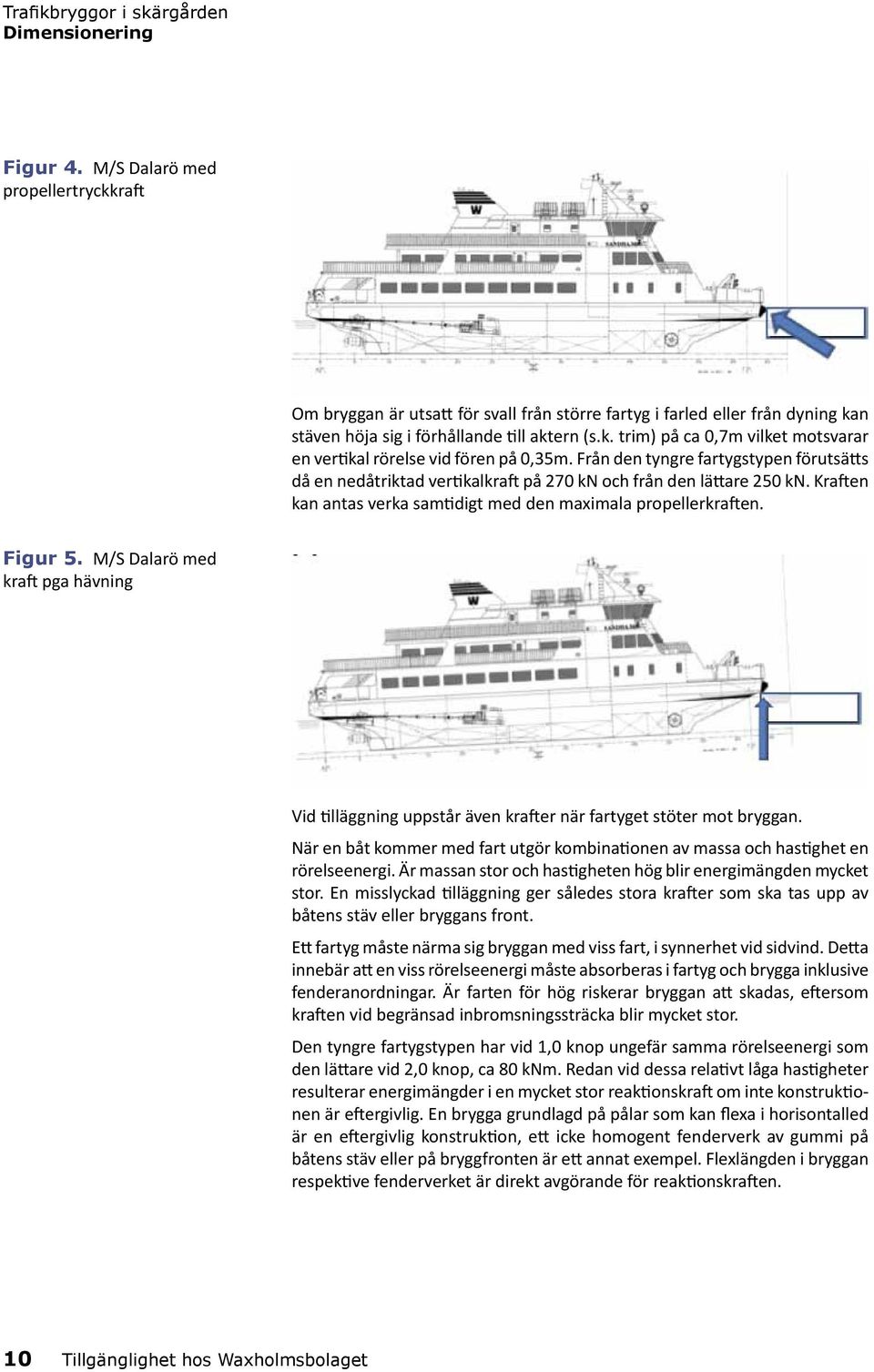 M/S Dalarö med kraft pga hävning Vid tilläggning uppstår även krafter när fartyget stöter mot bryggan. När en båt kommer med fart utgör kombinationen av massa och hastighet en rörelseenergi.