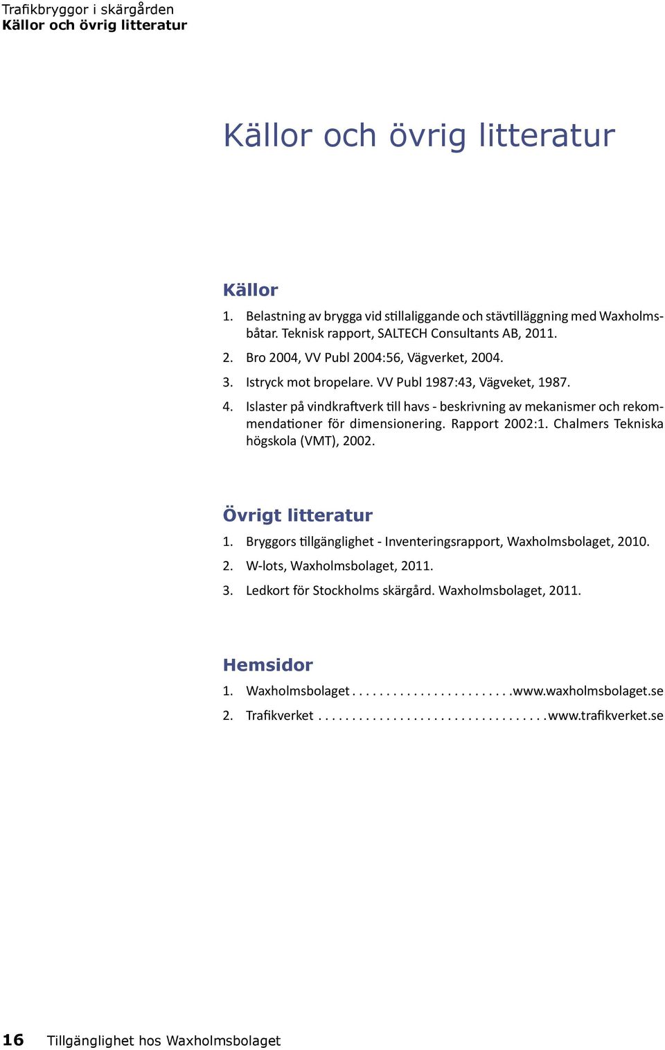 Islaster på vindkraftverk till havs - beskrivning av mekanismer och rekommendationer för dimensionering. Rapport 2002:1. Chalmers Tekniska högskola (VMT), 2002. Övrigt litteratur 1.