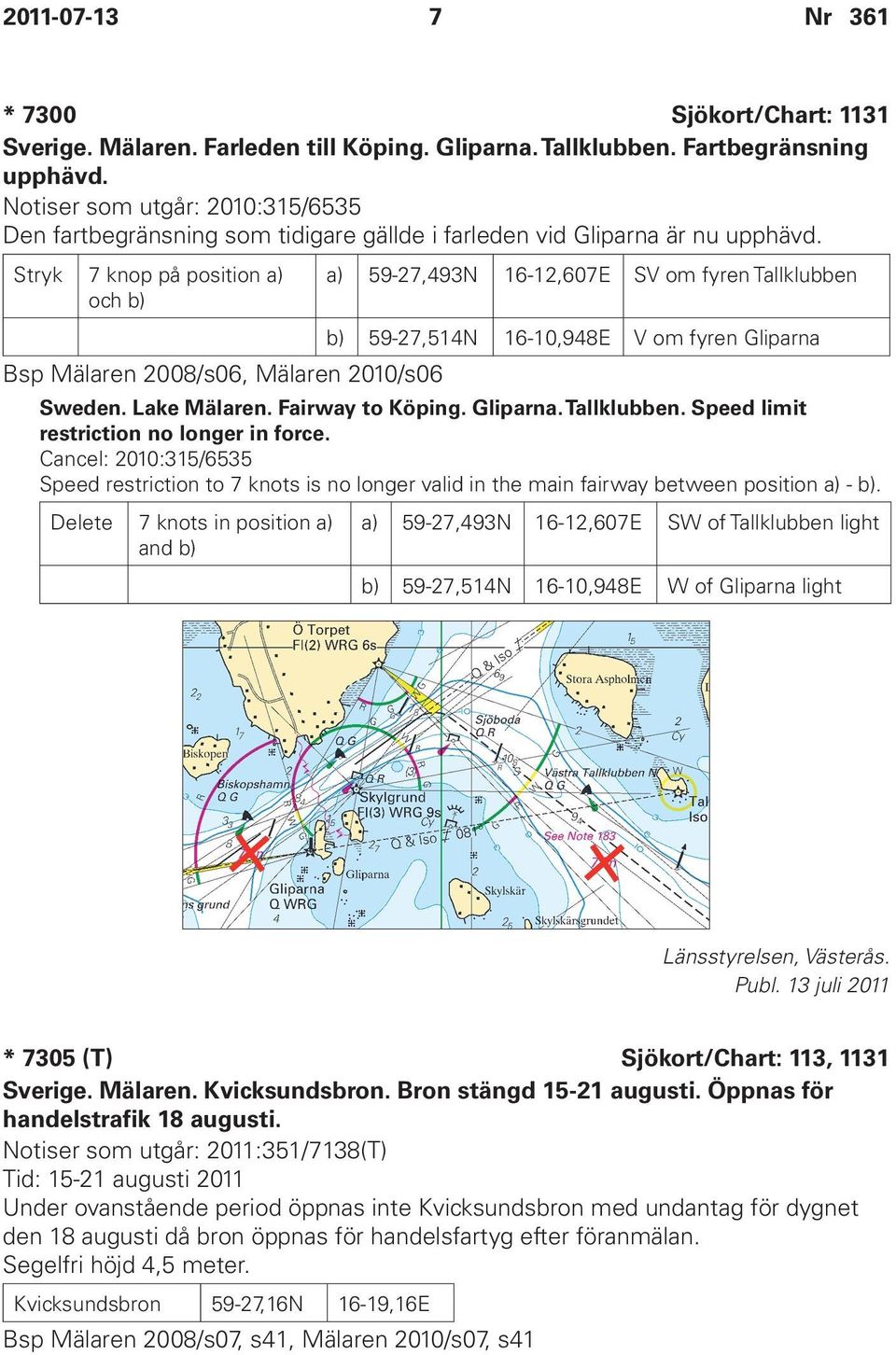 Stryk 7 knop på position a) och b) a) 59-27,493N 16-12,607E SV om fyren Tallklubben b) 59-27,514N 16-10,948E V om fyren Gliparna Bsp Mälaren 2008/s06, Mälaren 2010/s06 Sweden. Lake Mälaren.