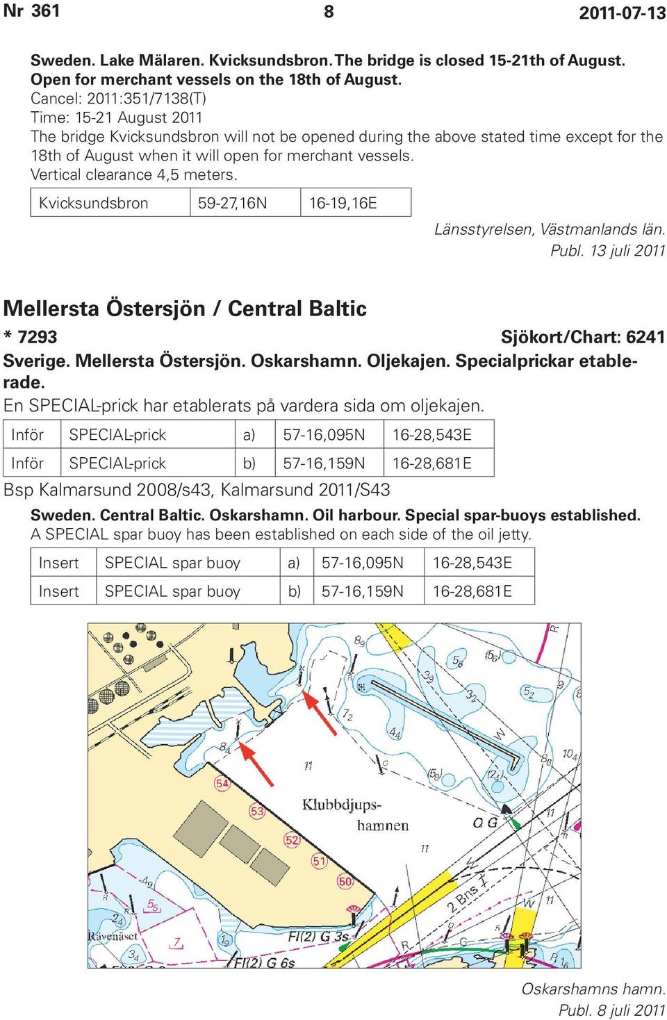 Vertical clearance 4,5 meters. Kvicksundsbron 59-27,16N 16-19,16E Länsstyrelsen, Västmanlands län. Mellersta Östersjön / Central Baltic * 7293 Sjökort/Chart: 6241 Sverige. Mellersta Östersjön. Oskarshamn.