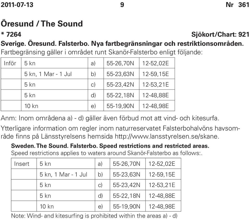 12-48,88E 10 kn e) 55-19,90N 12-48,98E Anm: Inom områdena a) - d) gäller även förbud mot att vind- och kitesurfa.