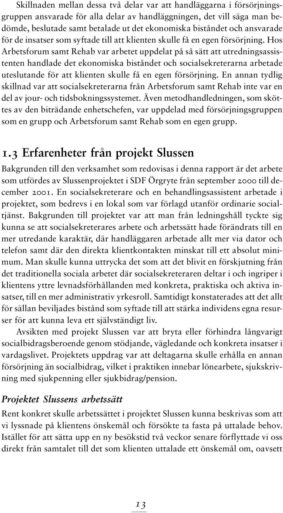 Hos Arbetsforum samt Rehab var arbetet uppdelat på så sätt att utredningsassistenten handlade det ekonomiska biståndet och socialsekreterarna arbetade uteslutande för att klienten skulle få en egen