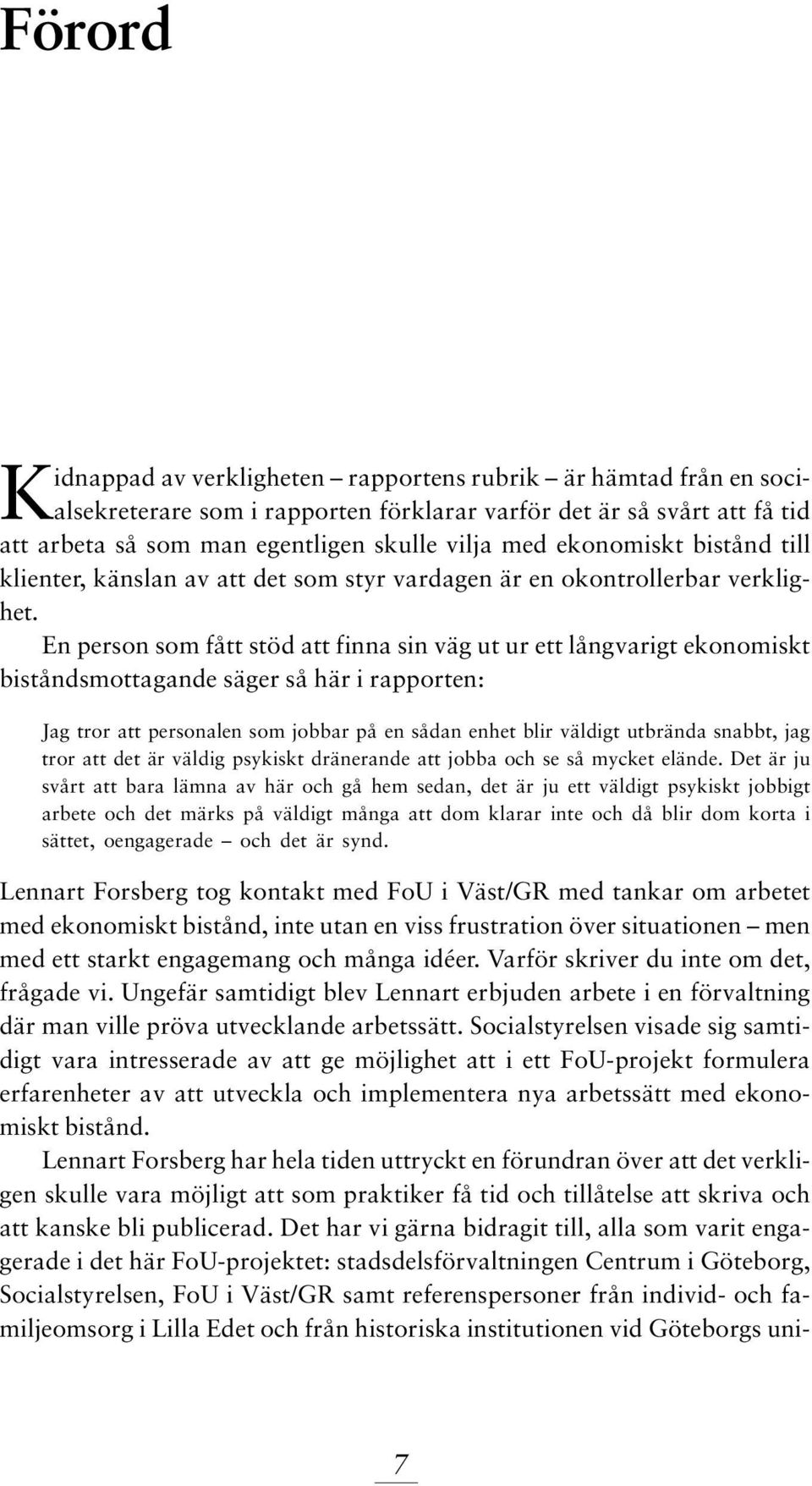 En person som fått stöd att finna sin väg ut ur ett långvarigt ekonomiskt biståndsmottagande säger så här i rapporten: Jag tror att personalen som jobbar på en sådan enhet blir väldigt utbrända