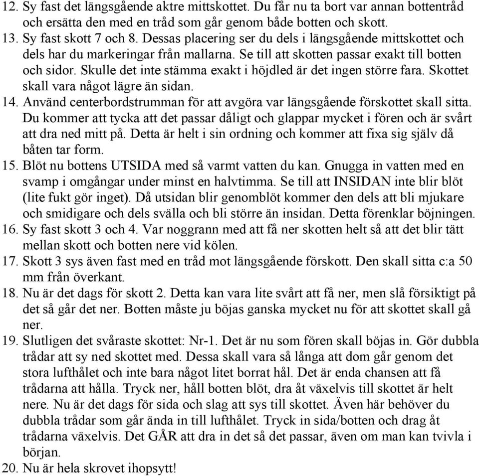 Skulle det inte stämma exakt i höjdled är det ingen större fara. Skottet skall vara något lägre än sidan. 14. Använd centerbordstrumman för att avgöra var längsgående förskottet skall sitta.