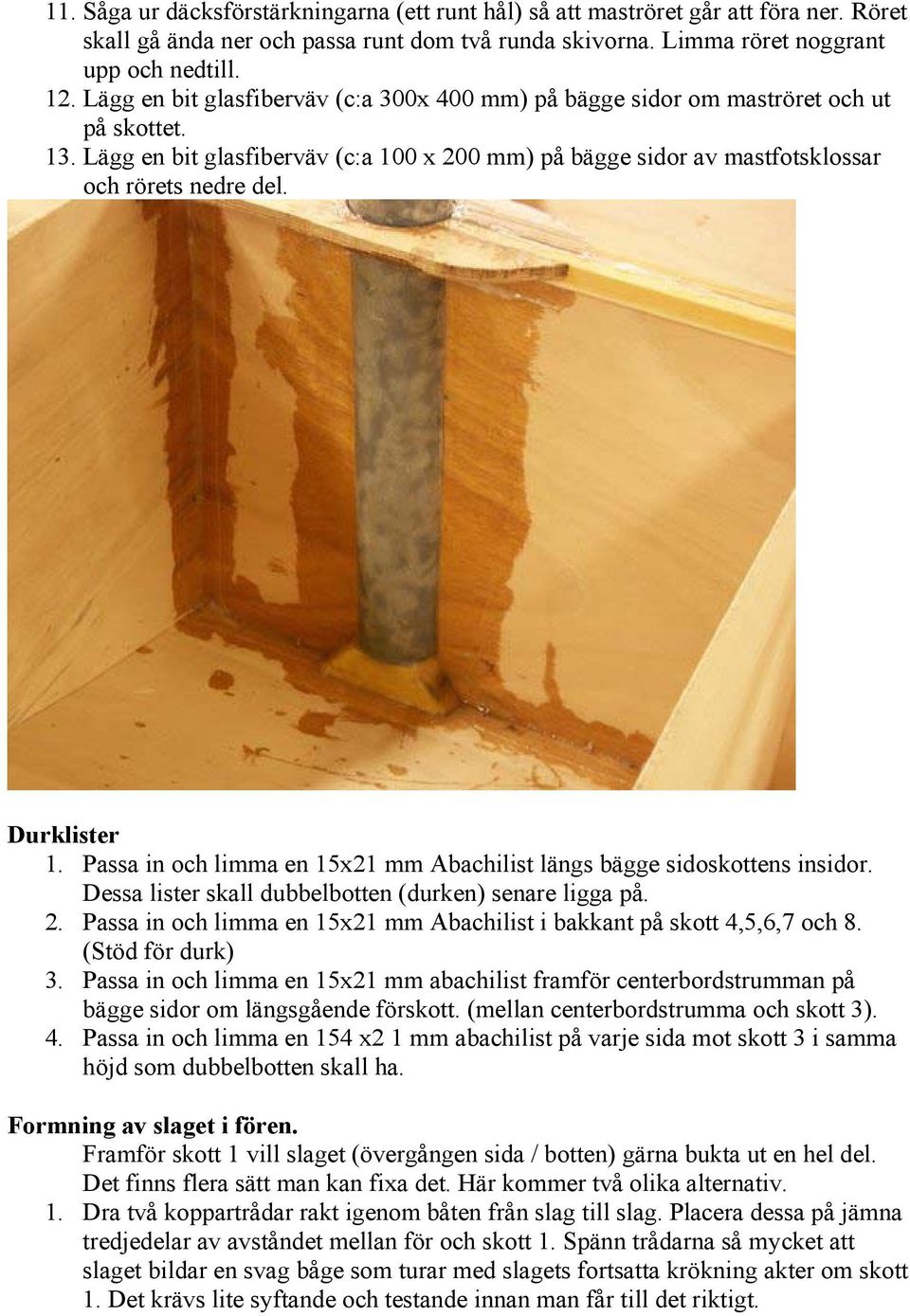 Durklister 1. Passa in och limma en 15x21 mm Abachilist längs bägge sidoskottens insidor. Dessa lister skall dubbelbotten (durken) senare ligga på. 2.